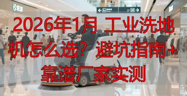 2026年1月 工業(yè)洗地機(jī)怎么選？避坑指南+靠譜廠家實測